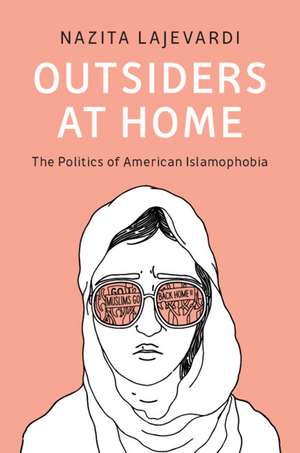 Outsiders at Home: The Politics of American Islamophobia de Nazita Lajevardi