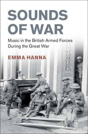 Sounds of War: Music in the British Armed Forces during the Great War de Emma Hanna