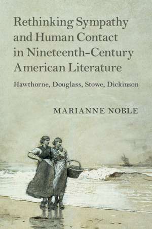 Rethinking Sympathy and Human Contact in Nineteenth-Century American Literature: Hawthorne, Douglass, Stowe, Dickinson de Marianne Noble