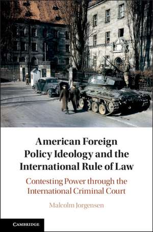 American Foreign Policy Ideology and the International Rule of Law: Contesting Power through the International Criminal Court de Malcolm Jorgensen