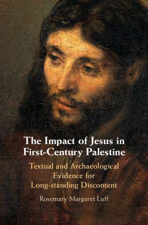 The Impact of Jesus in First-Century Palestine: Textual and Archaeological Evidence for Long-standing Discontent de Rosemary Margaret Luff