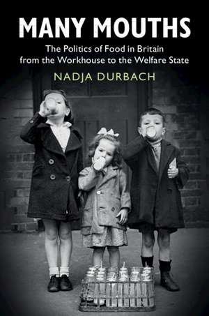 Many Mouths: The Politics of Food in Britain from the Workhouse to the Welfare State de Nadja Durbach