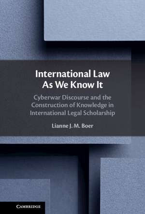 International Law As We Know It: Cyberwar Discourse and the Construction of Knowledge in International Legal Scholarship de Lianne J. M. Boer