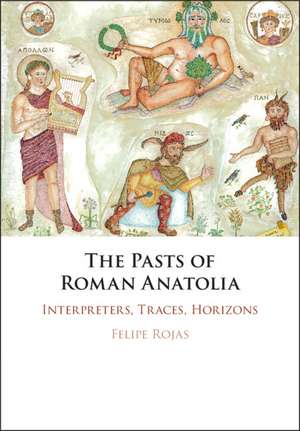 The Pasts of Roman Anatolia: Interpreters, Traces, Horizons de Felipe Rojas