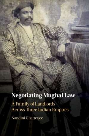 Negotiating Mughal Law: A Family of Landlords across Three Indian Empires de Nandini Chatterjee