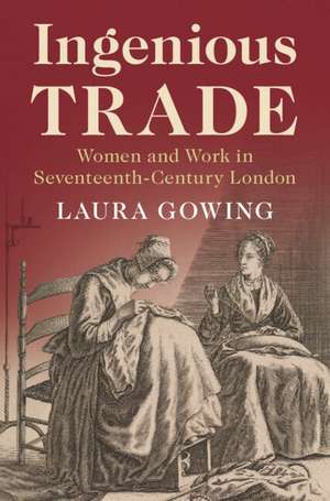 Ingenious Trade: Women and Work in Seventeenth-Century London de Laura Gowing