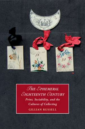 The Ephemeral Eighteenth Century: Print, Sociability, and the Cultures of Collecting de Gillian Russell