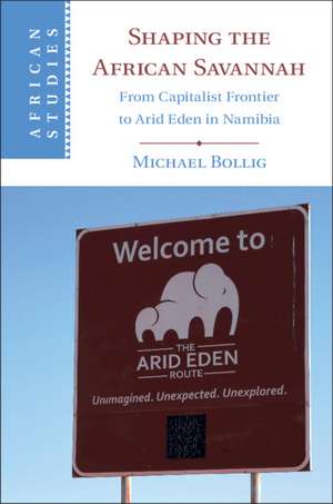 Shaping the African Savannah: From Capitalist Frontier to Arid Eden in Namibia de Michael Bollig