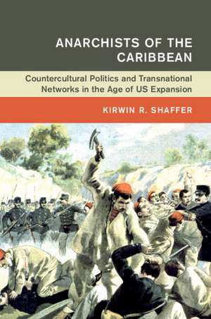 Anarchists of the Caribbean: Countercultural Politics and Transnational Networks in the Age of US Expansion de Kirwin R. Shaffer