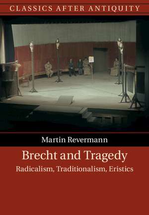 Brecht and Tragedy: Radicalism, Traditionalism, Eristics de Martin Revermann