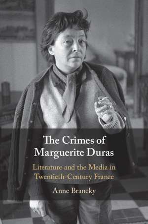 The Crimes of Marguerite Duras: Literature and the Media in Twentieth-Century France de Anne Brancky