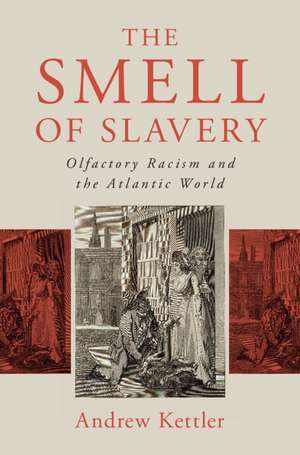 The Smell of Slavery: Olfactory Racism and the Atlantic World de Andrew Kettler