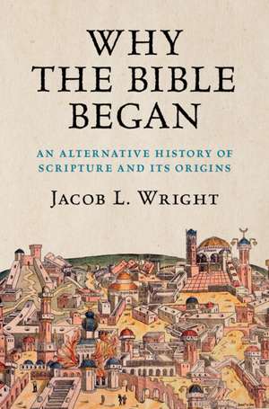 Why the Bible Began: An Alternative History of Scripture and its Origins de Jacob L. Wright