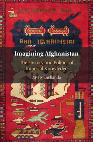 Imagining Afghanistan: The History and Politics of Imperial Knowledge de Nivi Manchanda