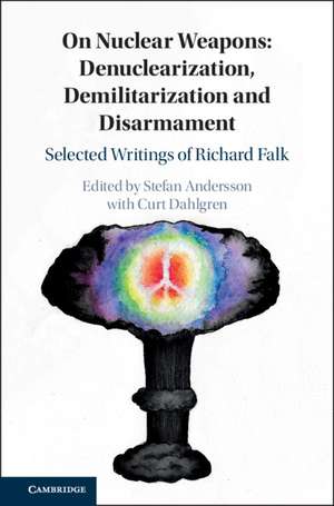 On Nuclear Weapons: Denuclearization, Demilitarization and Disarmament: Selected Writings of Richard Falk de Stefan Andersson