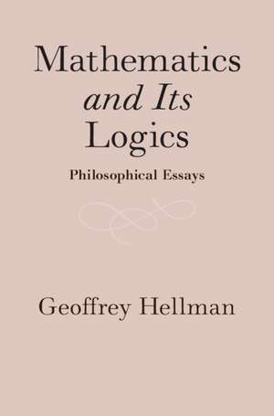 Mathematics and Its Logics: Philosophical Essays de Geoffrey Hellman