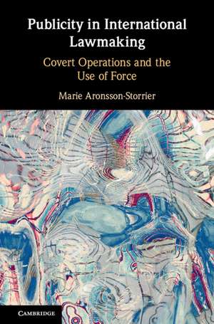 Publicity in International Lawmaking: Covert Operations and the Use of Force de Marie Aronsson-Storrier