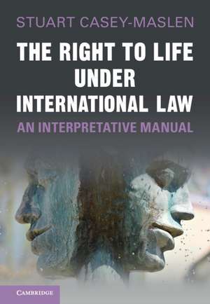 The Right to Life under International Law: An Interpretative Manual de Stuart Casey-Maslen