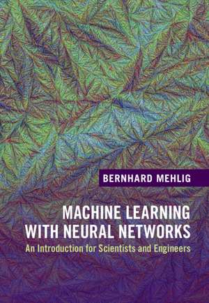 Machine Learning with Neural Networks: An Introduction for Scientists and Engineers de Bernhard Mehlig