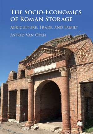 The Socio-Economics of Roman Storage: Agriculture, Trade, and Family de Astrid Van Oyen