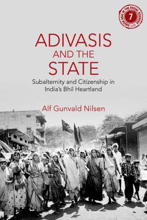 Adivasis and the State: Subalternity and Citizenship in India's Bhil Heartland de Alf Gunvald Nilsen