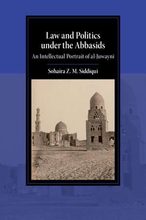 Law and Politics under the Abbasids: An Intellectual Portrait of al-Juwayni de Sohaira Z. M. Siddiqui