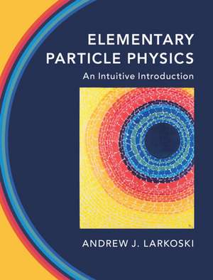 Elementary Particle Physics: An Intuitive Introduction de Andrew J. Larkoski