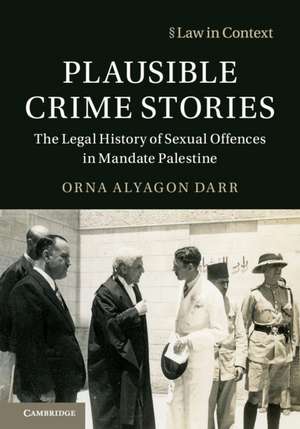 Plausible Crime Stories: The Legal History of Sexual Offences in Mandate Palestine de Orna Alyagon Darr