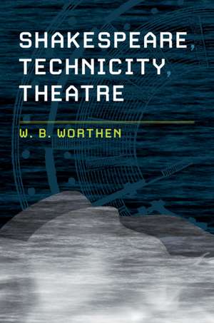 Shakespeare, Technicity, Theatre de W. B. Worthen