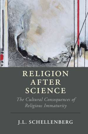 Religion after Science: The Cultural Consequences of Religious Immaturity de J. L. Schellenberg