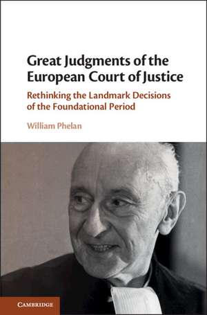 Great Judgments of the European Court of Justice: Rethinking the Landmark Decisions of the Foundational Period de William Phelan