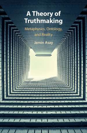 A Theory of Truthmaking: Metaphysics, Ontology, and Reality de Jamin Asay