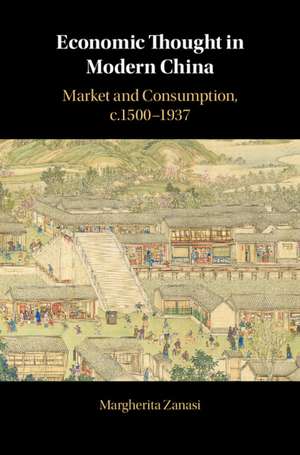 Economic Thought in Modern China: Market and Consumption, c.1500–1937 de Margherita Zanasi