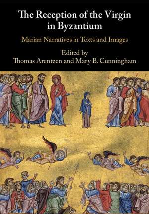 The Reception of the Virgin in Byzantium: Marian Narratives in Texts and Images de Thomas Arentzen