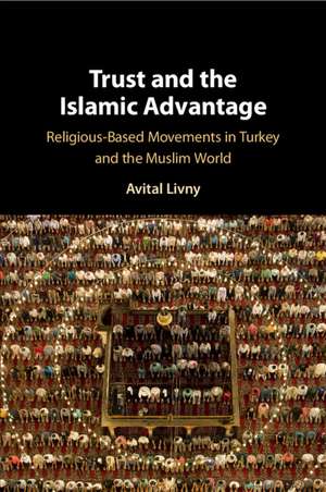 Trust and the Islamic Advantage: Religious-Based Movements in Turkey and the Muslim World de Avital Livny