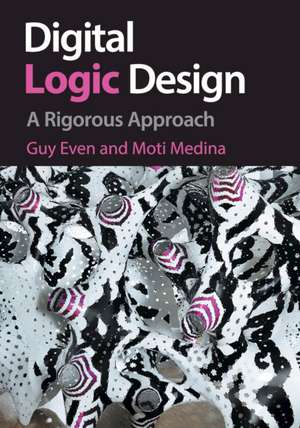 Digital Logic Design: A Rigorous Approach de Guy Even