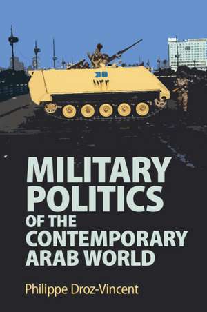 Military Politics of the Contemporary Arab World de Philippe Droz-Vincent