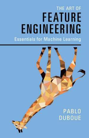 The Art of Feature Engineering: Essentials for Machine Learning de Pablo Duboue