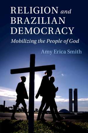 Religion and Brazilian Democracy: Mobilizing the People of God de Amy Erica Smith