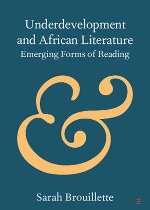 Underdevelopment and African Literature: Emerging Forms of Reading de Sarah Brouillette