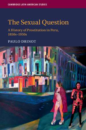 The Sexual Question: A History of Prostitution in Peru, 1850s–1950s de Paulo Drinot