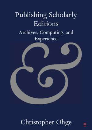 Publishing Scholarly Editions: Archives, Computing, and Experience de Christopher Ohge