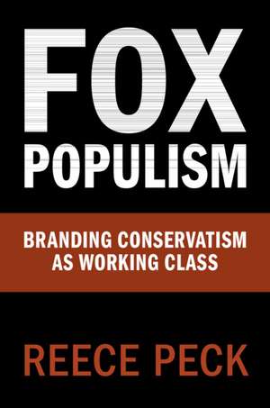 Fox Populism: Branding Conservatism as Working Class de Reece Peck