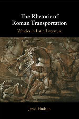 The Rhetoric of Roman Transportation: Vehicles in Latin Literature de Jared Hudson