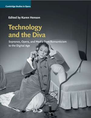 Technology and the Diva: Sopranos, Opera, and Media from Romanticism to the Digital Age de Karen Henson