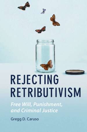 Rejecting Retributivism: Free Will, Punishment, and Criminal Justice de Gregg D. Caruso