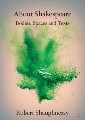 About Shakespeare: Bodies, Spaces and Texts de Robert Shaughnessy