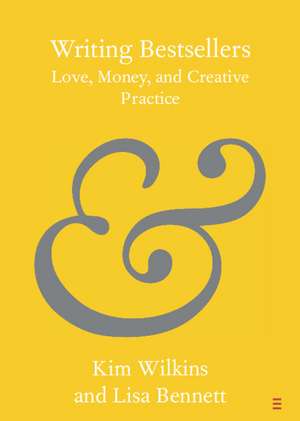 Writing Bestsellers: Love, Money, and Creative Practice de Kim Wilkins