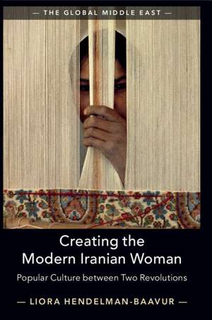 Creating the Modern Iranian Woman: Popular Culture between Two Revolutions de Liora Hendelman-Baavur