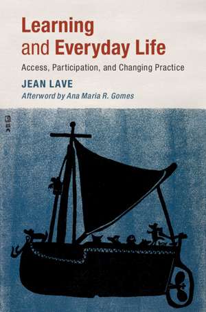 Learning and Everyday Life: Access, Participation, and Changing Practice de Jean Lave